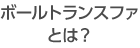 ボールトランスファとは？