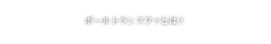 ボールトランスファとは？